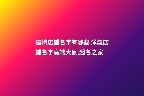 獨特店鋪名字有哪些 洋氣店鋪名字高端大氣,起名之家-第1張-店鋪起名-玄機派